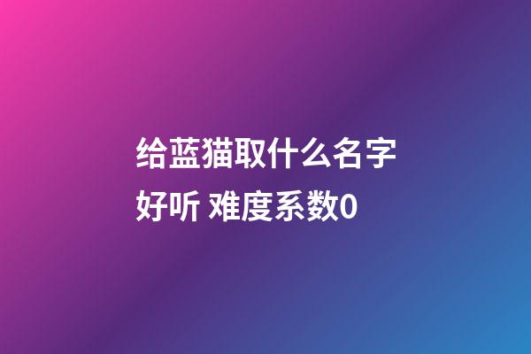 给蓝猫取什么名字好听 难度系数0